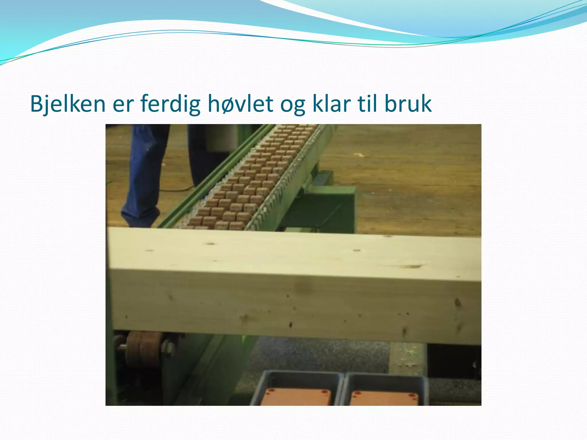 Bjelken er ferdig høvlet og klar til bruk
 