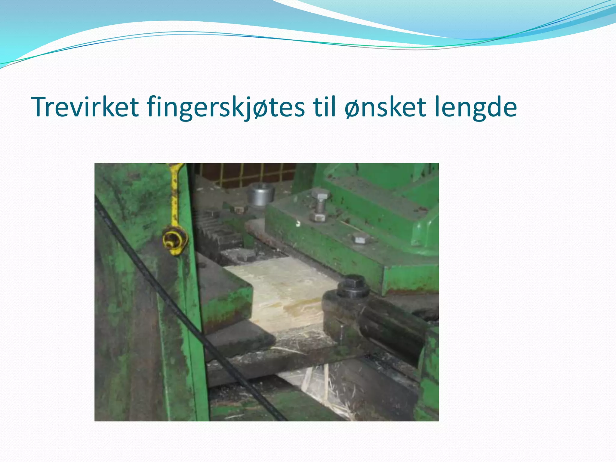 Trevirket fingerskjøtes til ønsket lengde
 