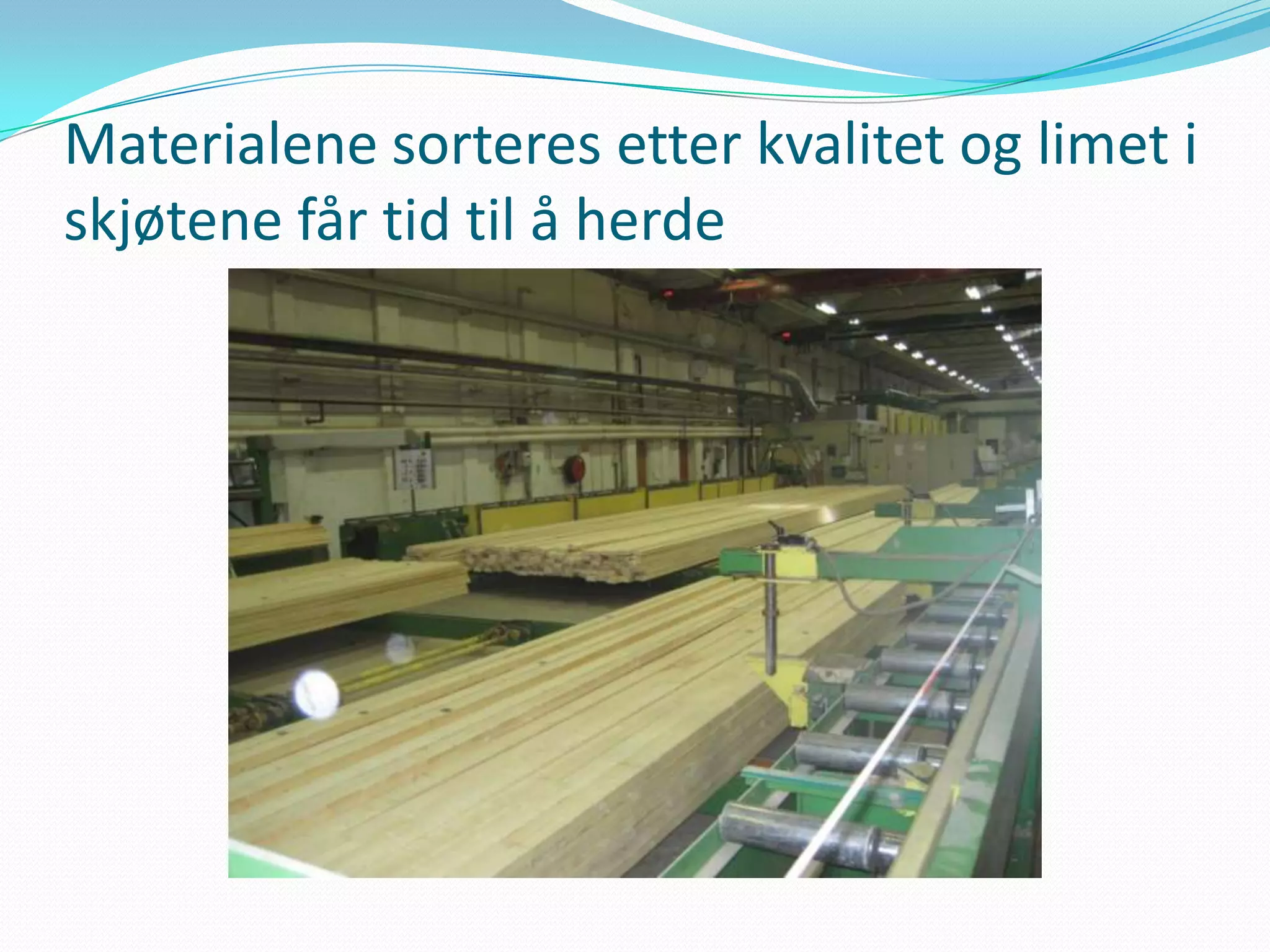 Materialene sorteres etter kvalitet og limet i
skjøtene får tid til å herde
 