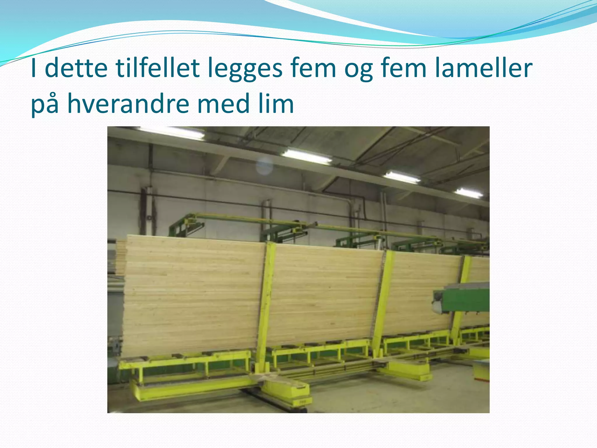 I dette tilfellet legges fem og fem lameller
på hverandre med lim
 