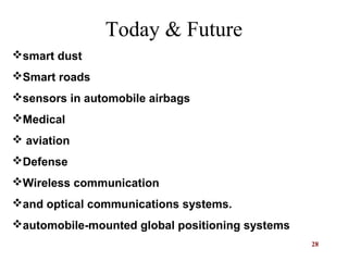 28
smart dust
Smart roads
sensors in automobile airbags
Medical
 aviation
Defense
Wireless communication
and optical communications systems.
automobile-mounted global positioning systems
Today & Future
 