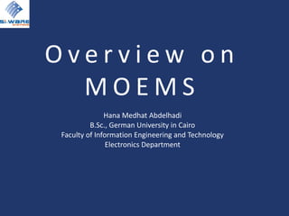 O v e r v i e w o n
M O E M S
Hana Medhat Abdelhadi
B.Sc., German University in Cairo
Faculty of Information Engineering and Technology
Electronics Department
 