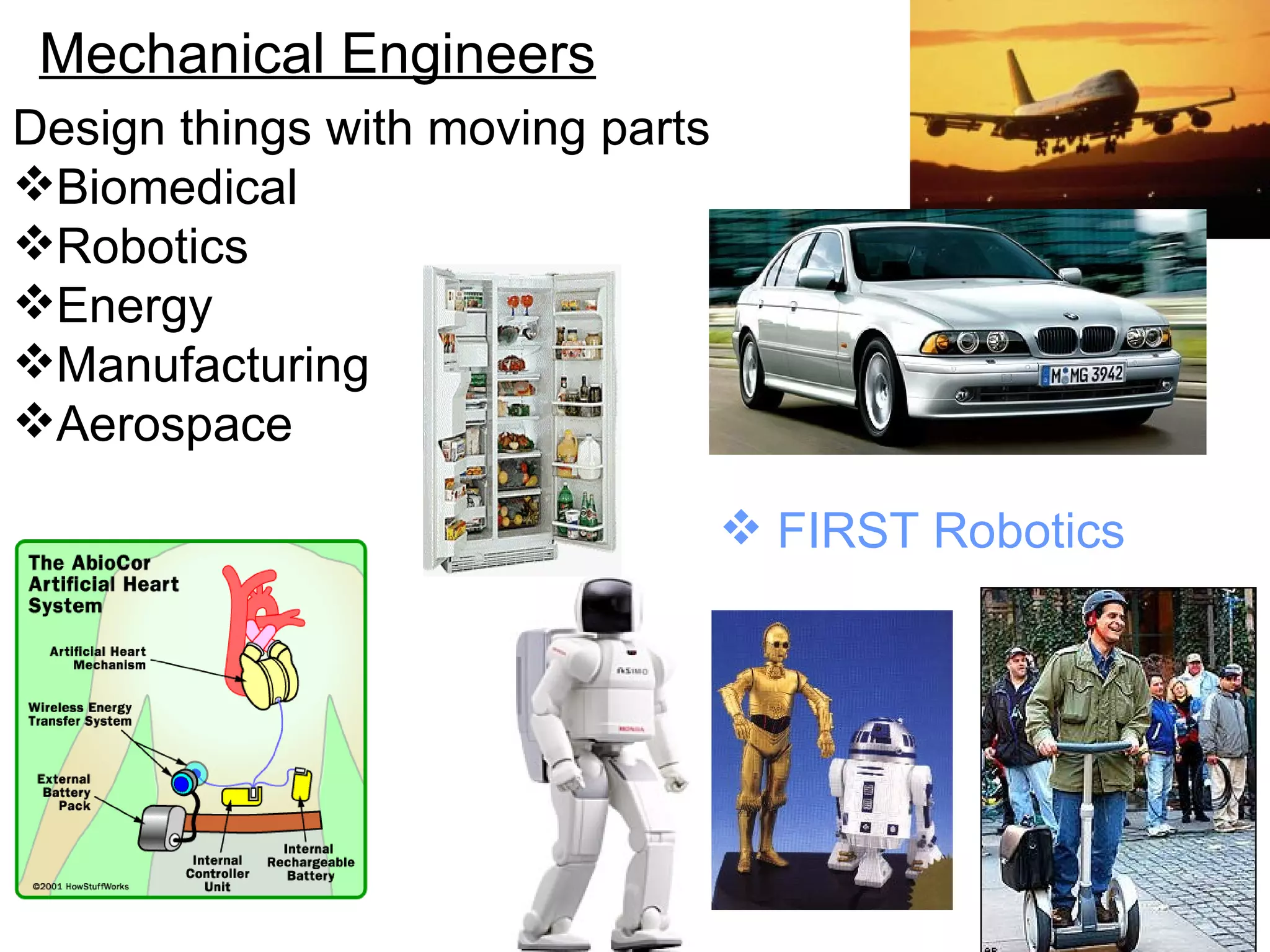 Mechanical Engineers Design things with moving parts Biomedical Robotics Energy Manufacturing Aerospace FIRST Robotics 