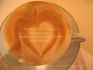    Procure ser CAFÉ, usando a  hostilidade para  modificar o sabor da vida com um aroma especial!” Poly e seu conjunto – “Moendo café” 
