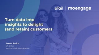 Jason Smith
VP, EMEA
jason.smith@moengage.com
Turn data into
insights to delight
(and retain) customers
 