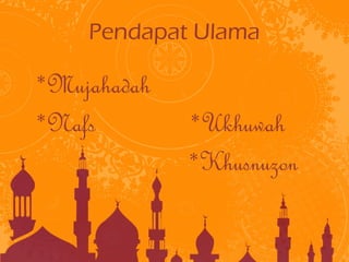 Pendapat Ulama 
*Mujahadah 
*Nafs *Ukhuwah 
*Khusnuzon 
 
