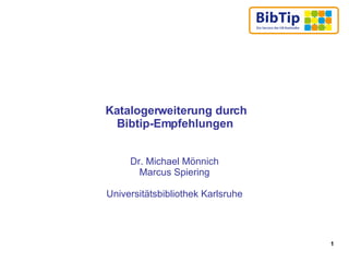   Katalogerweiterung durch Bibtip-Empfehlungen Dr. Michael Mönnich Marcus Spiering Universitätsbibliothek Karlsruhe 