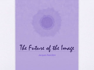 The Future of the Image
       Jacques Rancière
 