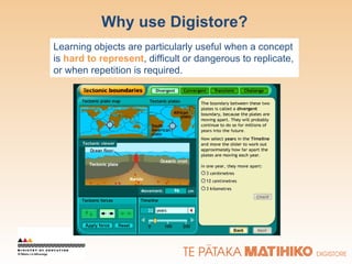 Why use Digistore? Learning objects are particularly useful when a concept is  hard to represent , difficult or dangerous to replicate, or when repetition is required. 