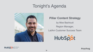 !26
Tonight’s Agenda
Pillar Content Strategy  
by Moe Bachouti
Region Manager,  
LatAm Customer Success Team
#nychug
 