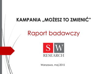 KAMPANIA „MOŻESZ TO ZMIENIĆ”
Raport badawczy
Warszawa, maj 2015
 