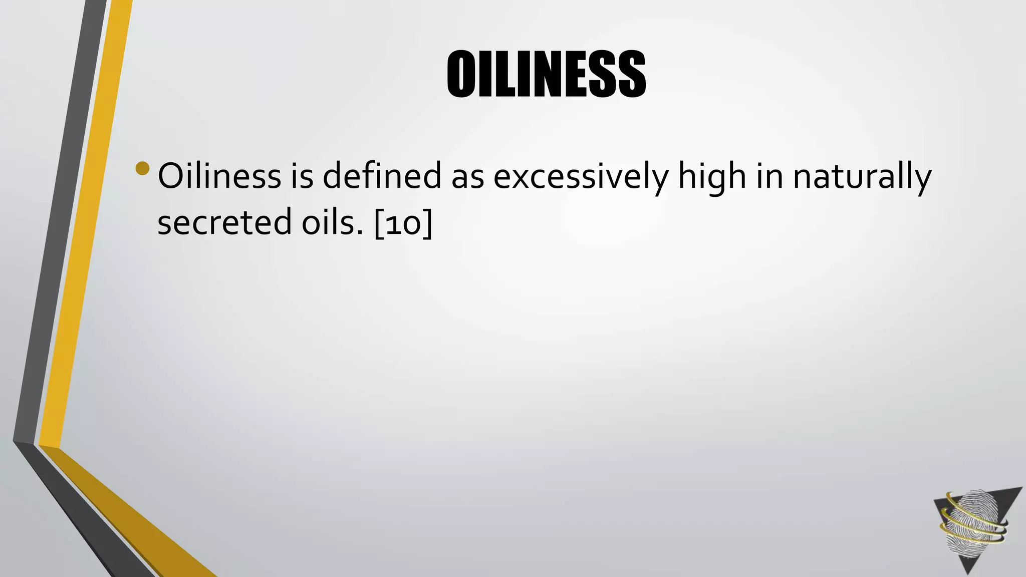 OILINESS 
• Oiliness is defined as excessively high in naturally 
secreted oils. [10] 
 