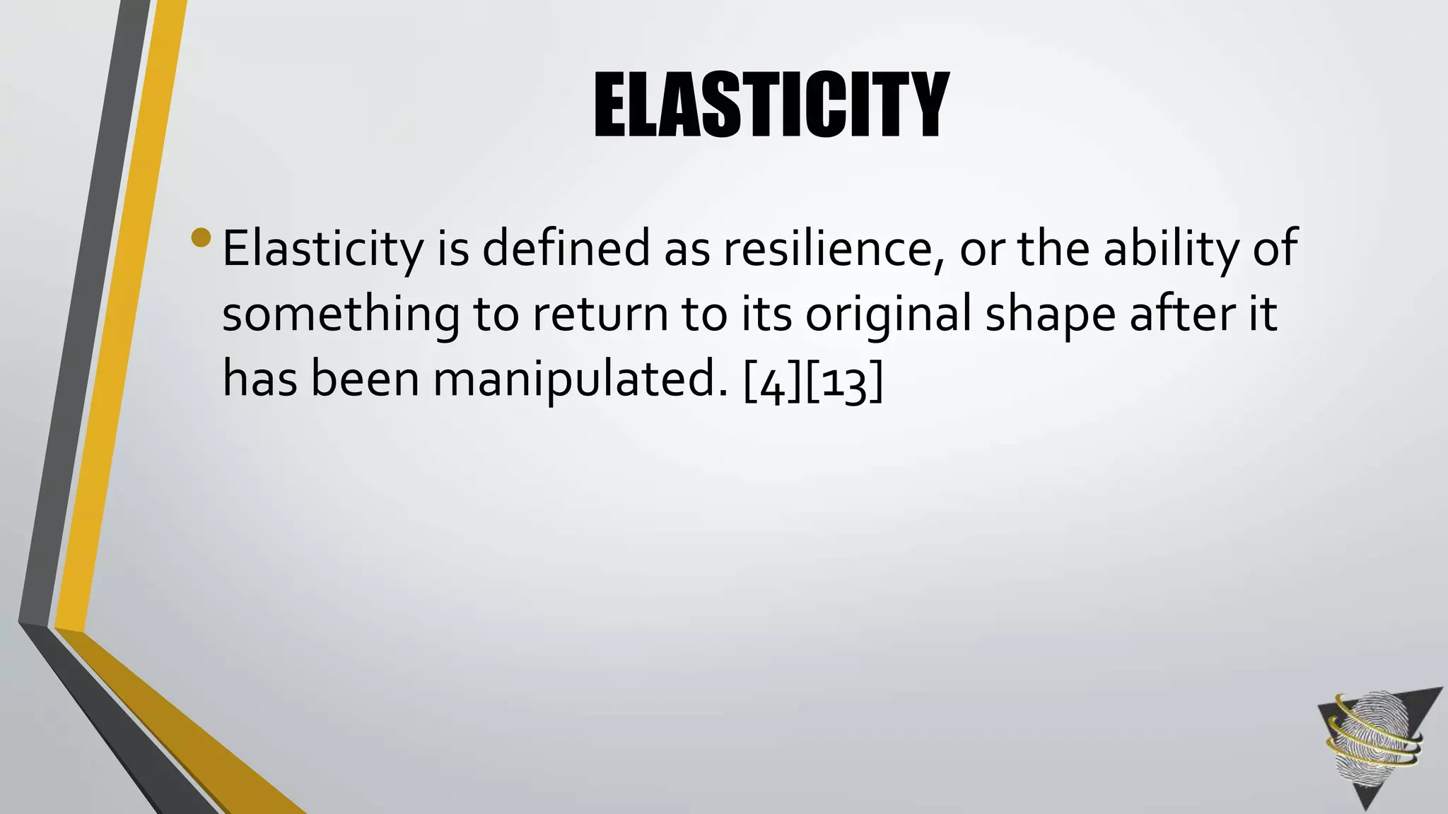 ELASTICITY 
• Elasticity is defined as resilience, or the ability of 
something to return to its original shape after it 
has been manipulated. [4][13] 
 