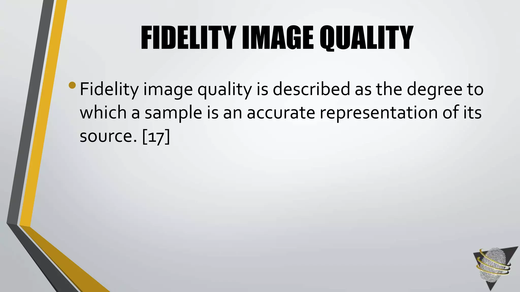 FIDELITY IMAGE QUALITY 
• Fidelity image quality is described as the degree to 
which a sample is an accurate representation of its 
source. [17] 
 