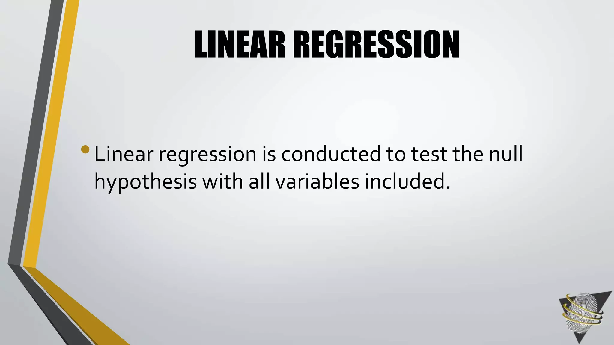 LINEAR REGRESSION 
• Linear regression is conducted to test the null 
hypothesis with all variables included. 
 