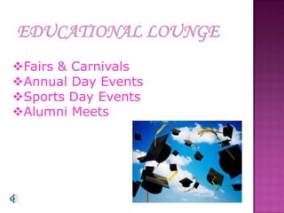 EDUCATIONAL LOUNGE
Fairs & Carnivals
Annual Day Events
Sports Day Events
Alumni Meets
 