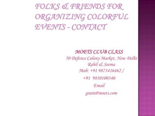 MOETS CLUB CLASS
50 Defence Colony Market, New Delhi
           Rahil & Seema
      Mob: +91 9873416462 /
        +91 9810100340
              Email
          grain@moets.com
 
