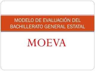 MOEVA MODELO DE EVALUACIÓN DEL BACHILLERATO GENERAL ESTATAL 