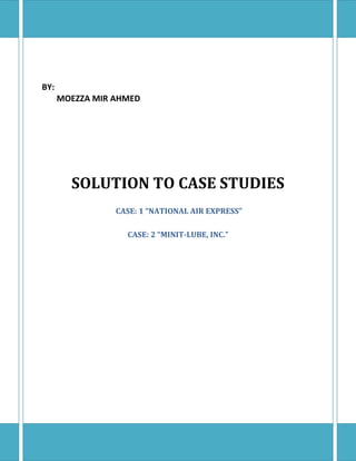 BY:
      MOEZZA MIR AHMED




        SOLUTION TO CASE STUDIES
                 CASE: 1 “NATIONAL AIR EXPRESS”

                   CASE: 2 “MINIT-LUBE, INC.”
 