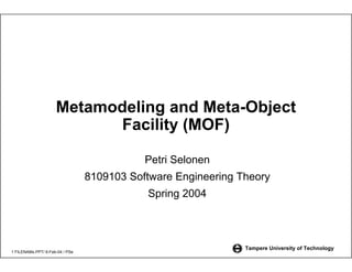 Metamodeling and Meta-Object
                            Facility (MOF)

                                            Petri Selonen
                                 8109103 Software Engineering Theory
                                            Spring 2004



                                                               Tampere University of Technology
1 FILENAMs.PPT/ 6-Feb-04 / PSe
 