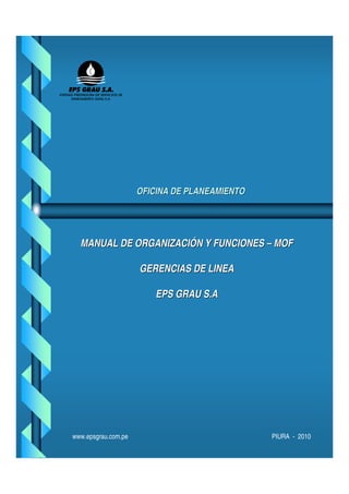 OFICINA DE PLANEAMIENTO 
MANUAL DE ORGANIIZACIIÓN Y FUNCIIONES –– MOF 
GERENCIIAS DE LIINEA 
EPS GRAU S..A 
www.epsgrau.com.pe PIURA - 2010 
 