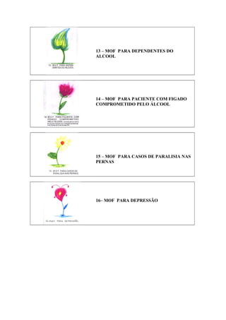 13 – MOF PARA DEPENDENTES DO
ALCOOL
14 – MOF PARA PACIENTE COM FIGADO
COMPROMETIDO PELO ÁLCOOL
15 – MOF PARA CASOS DE PARALISIA NAS
PERNAS
16– MOF PARA DEPRESSÃO
 