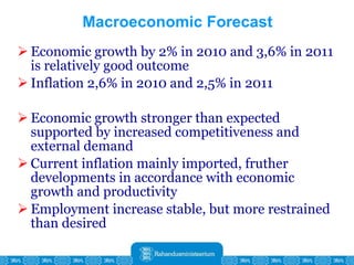 Macroeconomic Forecast Economic growth by 2% in 2010 and 3,6% in 2011 is relatively good outcome Inflation 2,6% in 2010 and 2,5% in 2011 Economic growth stronger than expected supported by increased competitiveness and external demand Current inflation mainly imported, fruther developments in accordance with economic growth and productivity Employment increase stable, but more restrained than desired 