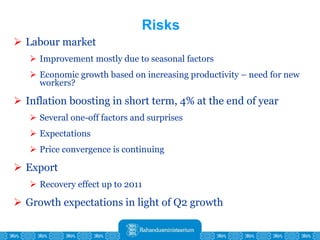 Risks Labour market Improvement mostly due to seasonal factors Economic growth based on increasing productivity – need for new workers? Inflation boosting in short term, 4% at the end of year Several one-off factors and surprises Expectations Price convergence is continuing Export Recovery effect up to 2011 Growth expectations in light of Q2 growth 