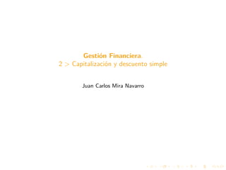 Gestión Financiera.
2 > Capitalización y descuento simple
Juan Carlos Mira Navarro
 