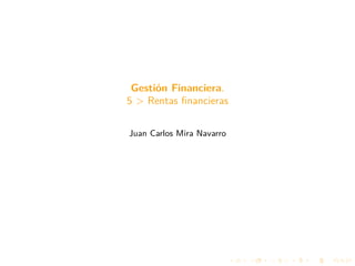 Gestión Financiera.
5 > Rentas financieras
Juan Carlos Mira Navarro
 