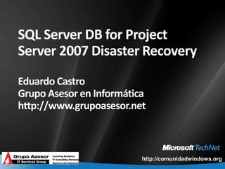 SQL Server DB for Project Server 2007 Disaster RecoveryEduardo CastroGrupo Asesor en Informáticahttp://www.grupoasesor.net 