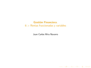 Gestión Financiera.
6 > Rentas fraccionadas y variables
Juan Carlos Mira Navarro
 