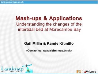 landmap.mimas.ac.uk
Gail Millin & Kamie Kitmitto
(Contact us: spatial@mimas.ac.uk)
Mash-ups & Applications
Understanding the changes of the
intertidal bed at Morecambe Bay
 