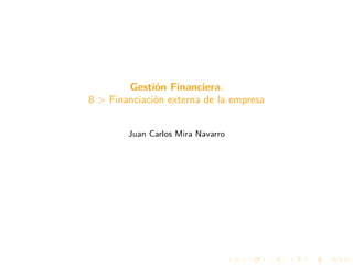 Gestión Financiera.
8 > Financiación externa de la empresa
Juan Carlos Mira Navarro
 