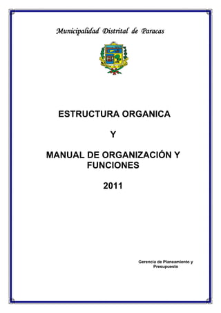 Municipalidad Distrital de Paracas

ESTRUCTURA ORGANICA
Y
MANUAL DE ORGANIZACIÓN Y
FUNCIONES
2011

Gerencia de Planeamiento y
Presupuesto

 