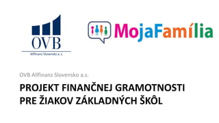Projekt finančního vzdělávání
žáků základních školPROJEKT FINANČNEJ GRAMOTNOSTI
PRE ŽIAKOV ZÁKLADNÝCH ŠKÔL
OVB Allfinanz Slovensko a.s.
 