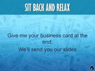SIT BACK AND RELAX

Give me your business card at the
              end;
    We’ll send you our slides
 