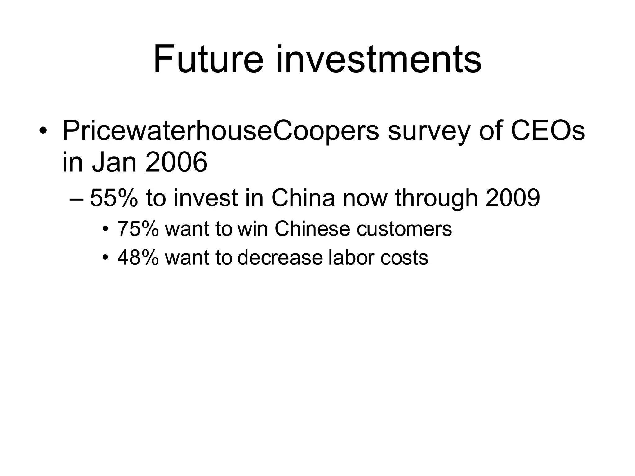 Future investments PricewaterhouseCoopers survey of CEOs in Jan 2006 55% to invest in China now through 2009 75% want to win Chinese customers 48% want to decrease labor costs 