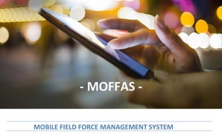 - MOFFAS -
MOBILE FIELD FORCE MANAGEMENT SYSTEM
 