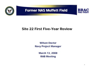 Former NAS Moffett Field        BRAC
                                 PMO WEST




Site 22 First Five-Year Review



          Wilson Doctor
       Navy Project Manager

          March 13, 2008
           RAB Meeting


                                     1