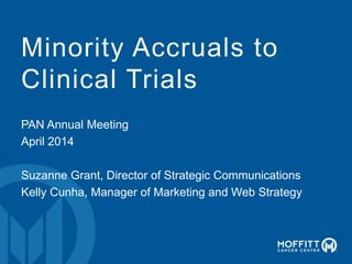 Minority Accruals to
Clinical Trials
PAN Annual Meeting
April 2014
Suzanne Grant, Director of Strategic Communications
Kelly Cunha, Manager of Marketing and Web Strategy
 