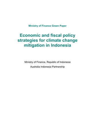 Ministry of Finance Green Paper
Economic and fiscal policy
strategies for climate change
mitigation in Indonesia
Ministry of Finance, Republic of Indonesia
Australia Indonesia Partnership
Executive Summary
 