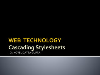 WEB TECHNOLOGY
Cascading Stylesheets
Dr. KOYEL DATTA GUPTA
 