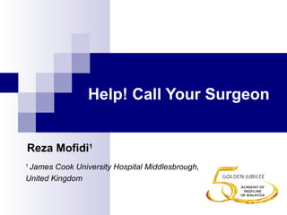  
Help! Call Your Surgeon
1 
James Cook University Hospital Middlesbrough,
United Kingdom
Reza Mofidi1
 
