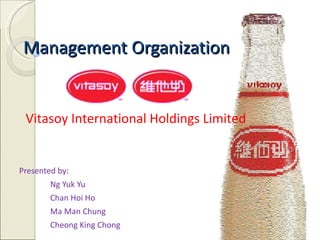 Management Organization Presented by: Ng Yuk Yu Chan Hoi Ho Ma Man Chung Cheong King Chong Vitasoy International Holdings Limited 