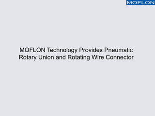 MOFLON Technology Provides Pneumatic
Rotary Union and Rotating Wire Connector
 