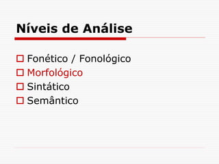 Níveis de Análise
 Fonético / Fonológico
 Morfológico
 Sintático
 Semântico
 