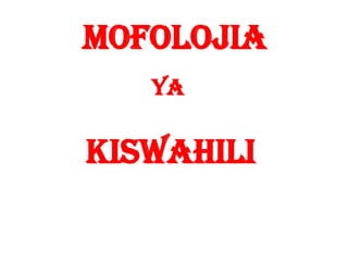 Mofolojia
ya

kiswahili

 