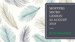MOFPPB3
MICRO
LESSON
22 AUGUST
2018
BY SN MHLONGO
 