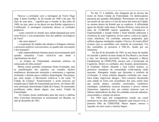 12
No dia 17, à tardinha, elas chegaram até às divisas das
terras da futura Cidade da Fraternidade. Os desbravadores
passaram por grandes dificuldades. Pernoitaram em redes em
um rancho de um nativo a 5 km do início das terras da Cidade,
ou mesmo dentro da Kombi que os conduziu. A dificuldade
agora era decidir onde situar o Núcleo Pioneiro, numa área de
mais de 12.000.000 metros quadrados. Consultou-se a
Espiritualidade e Joseph Gleber e Irmã Scheilla indicaram a
existência de uma Cagaiteira, árvore nativa e única na região,
como referência. Os confrades estavam preparados para
edificar algumas instalações simples. Chovia e foi muito difícil
avançar com os caminhões com material de construção. Um
dos caminhões já pertencia à OSCAL, doado por um
fraternista.
No dia 20 de dezembro de 1963, às sete horas da manhã,
foi iniciado o plantio de duas mudas de Pau Brasil e, em frente
a elas, um barracão provisório. Assim, lançaram o Marco
Fundamental da CIFRATER, mesmo sem a localização da
Cagaiteira. Dentre os confrades, dois ficaram, pioneiramente,
lá residindo: Nelson Almeida e José Carlos Arantes, os
primeiros moradores da comunidade cristã-espírita então
nascente. Abnegados irmãos que deixaram o conforto da
civilização. A rotina solitária daqueles confrades era: roçar,
fazer lenha, improvisar abrigos... Para construir fisicamente
uma cidade na Terra com ascendentes dos céus, muito mais
que arrolar planos, conceber construções, estabelecer
estratégias, contabilizar recursos humanos e prover valores
financeiros, importava sim, um conluio amoroso com os
lídimos idealizadores da obra. Os confrades estavam radiantes,
emocionados e, sempre em preces.
Em 1964 mais três companheiros (sendo um casal)
juntaram-se aos dois pioneiros. Daquele casal nasceu Lívia, a
primeira filha da CIFRATER. Meses depois, nasceu o
segundo, de outro casal, o menino Sagres.
Note-se a correlação com a mensagem de Victor Hugo
(pág. 8 desta Cartilha). Se foi trazida em 1960 e diz que ―há
mais de cem anos...‖ significa que a reunião se deu antes de
1860, ou seja, antes ou na época em que Kardec organizava a
Codificação. A mensagem certamente deixou os confrades
perplexos:
- como construir no mundo uma cidade planejada por seres
extra-físicos e com proposições fora dos padrões sociológicos
da Terra?
- não seria utópica?
- o surgimento de cidades não obedece a linhagens culturais
e processos políticos convencionais, no quadro das convenções
e leis humanas?
- todo empreendimento humano passa necessariamente pela
questão monetária. Como resolvê-la sem afetar o
espiritualismo da obra?
- os Grupos de Fraternidade somariam esforços na
consecução de obra comum?
Muitas outras questões certamente foram levantadas, mas
as manifestações dos espíritos, em variados núcleos
mediúnicos, derramavam instruções e entusiasmo e sugeriam
inclinação e direção para a infância desprotegida. Daí porque,
por certo tempo, o Movimento referiu-se à ela como ―A
Cidade da Criança‖. Posteriormente o nome precisou ser
mudado para Cidade da Fraternidade por haver, em Santos-SP,
uma instituição denominada Cidade da Criança. Os encarnados
escolheram então, dentre alguns, esse nome: Cidade da
Fraternidade.
Os Grupos foram mobilizados para dar início à sublime
obra. Caravanas fraternistas se encontraram em Brasília, no
mês de dezembro de 1963.
 